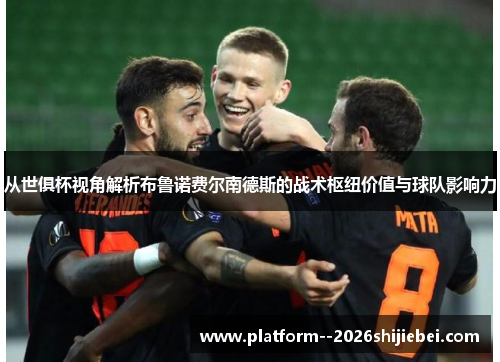 从世俱杯视角解析布鲁诺费尔南德斯的战术枢纽价值与球队影响力 从世俱杯视角解析布鲁诺费尔南德斯的战术枢纽价值与球队影响力