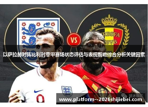 以萨拉赫对阵比利时意甲赛场状态评估与表现前瞻综合分析关键因素 以萨拉赫对阵比利时意甲赛场状态评估与表现前瞻综合分析关键因素