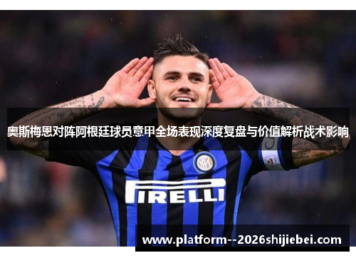 奥斯梅恩对阵阿根廷球员意甲全场表现深度复盘与价值解析战术影响 奥斯梅恩对阵阿根廷球员意甲全场表现深度复盘与价值解析战术影响
