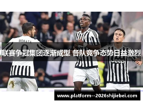 联赛争冠集团逐渐成型 各队竞争态势日益激烈 联赛争冠集团逐渐成型 各队竞争态势日益激烈