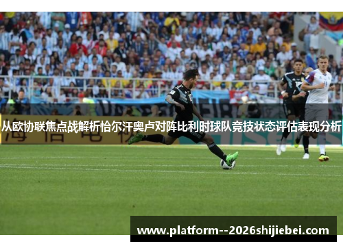 从欧协联焦点战解析恰尔汗奥卢对阵比利时球队竞技状态评估表现分析 从欧协联焦点战解析恰尔汗奥卢对阵比利时球队竞技状态评估表现分析