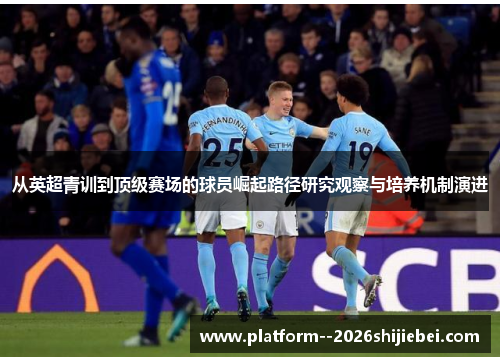 从英超青训到顶级赛场的球员崛起路径研究观察与培养机制演进