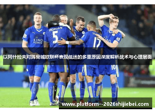 以阿什拉夫对阵曼城欧联杯表现低迷的多重原因深度解析战术与心理层面 以阿什拉夫对阵曼城欧联杯表现低迷的多重原因深度解析战术与心理层面