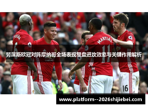 努涅斯欧冠对阵摩纳哥全场表现复盘进攻效率与关键作用解析 努涅斯欧冠对阵摩纳哥全场表现复盘进攻效率与关键作用解析