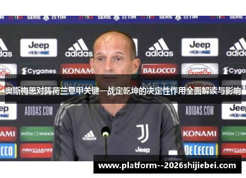 奥斯梅恩对阵荷兰意甲关键一战定乾坤的决定性作用全面解读与影响 奥斯梅恩对阵荷兰意甲关键一战定乾坤的决定性作用全面解读与影响