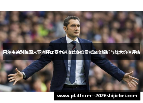 巴尔韦德对阵国米亚洲杯比赛中进攻端多维贡献深度解析与战术价值评估 巴尔韦德对阵国米亚洲杯比赛中进攻端多维贡献深度解析与战术价值评估