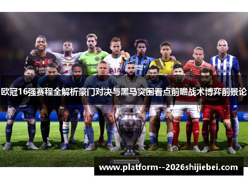 欧冠16强赛程全解析豪门对决与黑马突围看点前瞻战术博弈前景论 欧冠16强赛程全解析豪门对决与黑马突围看点前瞻战术博弈前景论