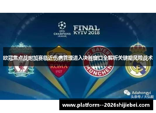 欧冠焦点战附加赛临近伤病管理进入决胜窗口全解析关键期风险战术 欧冠焦点战附加赛临近伤病管理进入决胜窗口全解析关键期风险战术