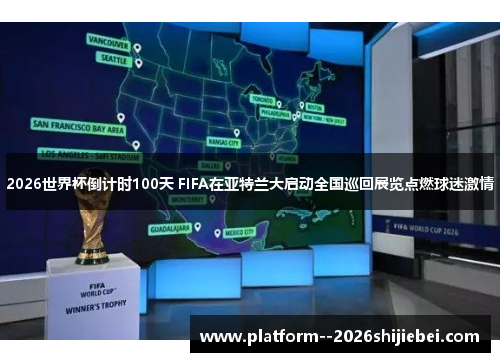 2026世界杯倒计时100天 FIFA在亚特兰大启动全国巡回展览点燃球迷激情 2026世界杯倒计时100天 FIFA在亚特兰大启动全国巡回展览点燃球迷激情