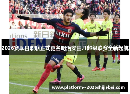 2026赛季日职联正式更名明治安田J1超级联赛全新起航