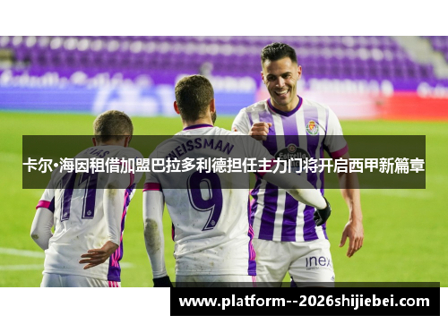 卡尔·海因租借加盟巴拉多利德担任主力门将开启西甲新篇章 卡尔·海因租借加盟巴拉多利德担任主力门将开启西甲新篇章