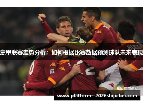 意甲联赛走势分析：如何根据比赛数据预测球队未来表现