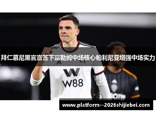 拜仁慕尼黑官宣签下富勒姆中场核心帕利尼亚增强中场实力 拜仁慕尼黑官宣签下富勒姆中场核心帕利尼亚增强中场实力