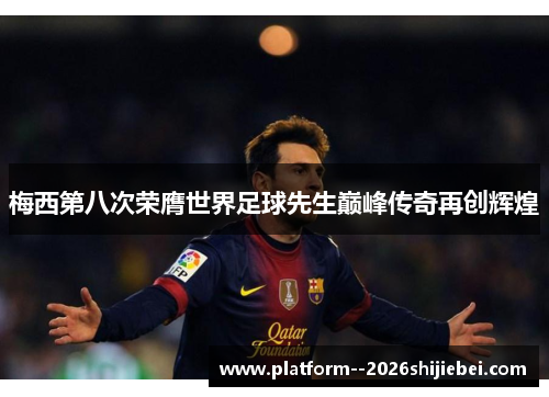 梅西第八次荣膺世界足球先生巅峰传奇再创辉煌 梅西第八次荣膺世界足球先生巅峰传奇再创辉煌