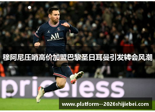 穆阿尼压哨高价加盟巴黎圣日耳曼引发转会风潮