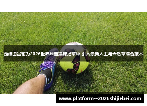 西雅图宣布为2026世界杯更换球场草坪 引入最新人工与天然草混合技术