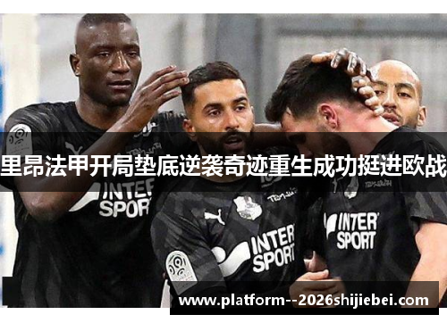 里昂法甲开局垫底逆袭奇迹重生成功挺进欧战