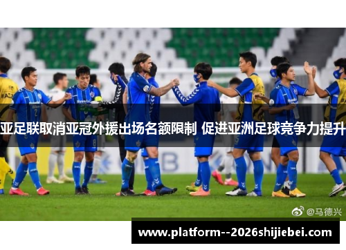 亚足联取消亚冠外援出场名额限制 促进亚洲足球竞争力提升 亚足联取消亚冠外援出场名额限制 促进亚洲足球竞争力提升