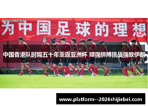 中国香港队时隔五十年重返亚洲杯 顽强拼搏挑战强敌伊朗 中国香港队时隔五十年重返亚洲杯 顽强拼搏挑战强敌伊朗