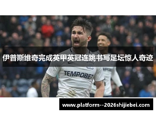 伊普斯维奇完成英甲英冠连跳书写足坛惊人奇迹
