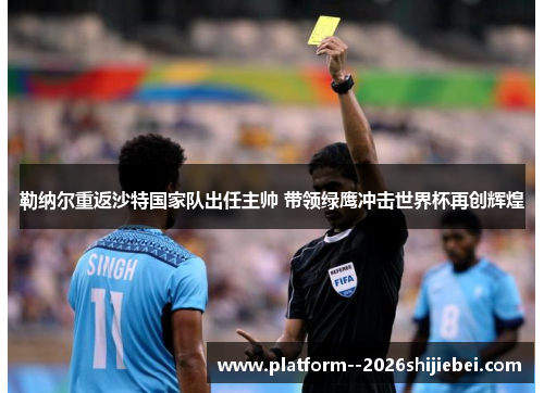 勒纳尔重返沙特国家队出任主帅 带领绿鹰冲击世界杯再创辉煌
