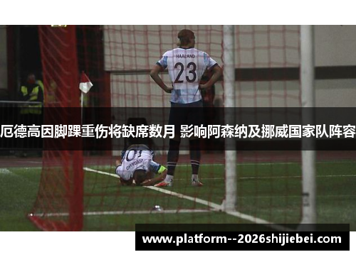 厄德高因脚踝重伤将缺席数月 影响阿森纳及挪威国家队阵容