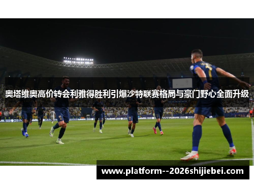 奥塔维奥高价转会利雅得胜利引爆沙特联赛格局与豪门野心全面升级 奥塔维奥高价转会利雅得胜利引爆沙特联赛格局与豪门野心全面升级