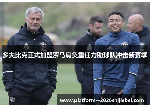 多夫比克正式加盟罗马肩负重任力助球队冲击新赛季