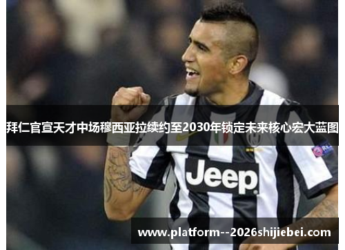 拜仁官宣天才中场穆西亚拉续约至2030年锁定未来核心宏大蓝图