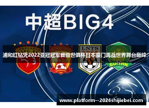 浦和红钻凭2022亚冠冠军晋级世俱杯日本豪门再战世界舞台巅峰