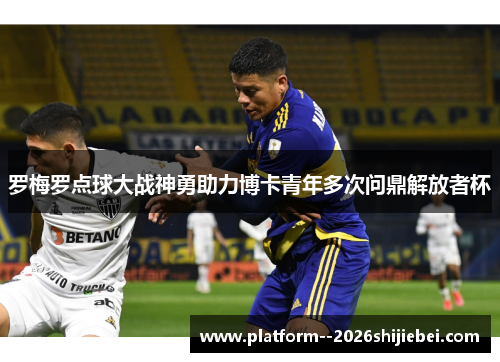 罗梅罗点球大战神勇助力博卡青年多次问鼎解放者杯