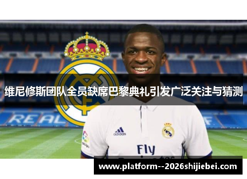 维尼修斯团队全员缺席巴黎典礼引发广泛关注与猜测