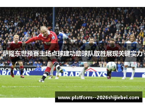 萨隆东世预赛主场点球建功助球队取胜展现关键实力