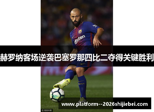 赫罗纳客场逆袭巴塞罗那四比二夺得关键胜利