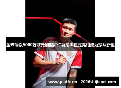 金玟哉以5000万欧元加盟拜仁慕尼黑正式亮相成为球队新援
