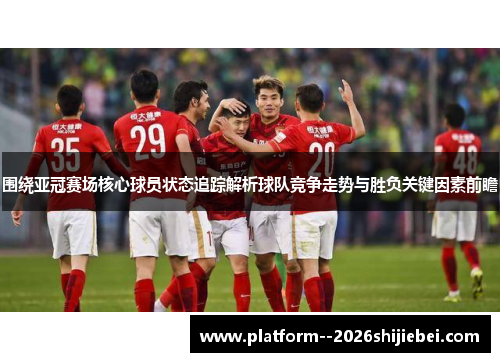 围绕亚冠赛场核心球员状态追踪解析球队竞争走势与胜负关键因素前瞻