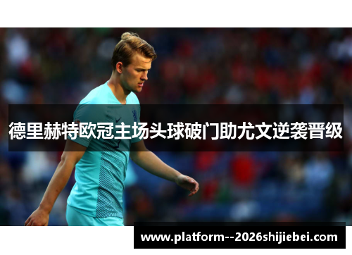 德里赫特欧冠主场头球破门助尤文逆袭晋级