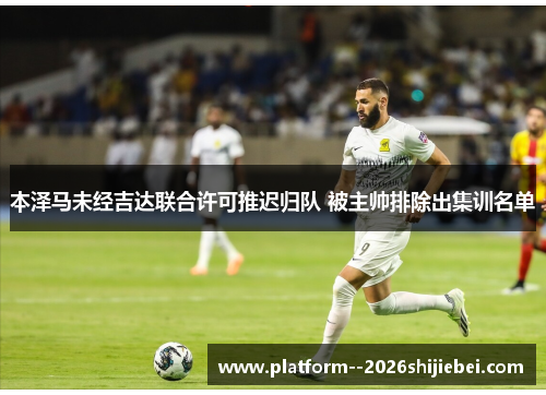 本泽马未经吉达联合许可推迟归队 被主帅排除出集训名单