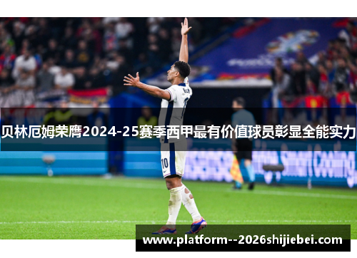 贝林厄姆荣膺2024-25赛季西甲最有价值球员彰显全能实力