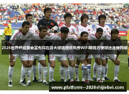 2026世界杯组委会宣布将在各大球场提供免费WiFi服务方便球迷连接网络