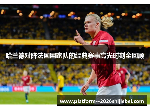 哈兰德对阵法国国家队的经典赛事高光时刻全回顾