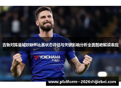 吉鲁对阵曼城欧联杯比赛状态评估与关键影响分析全面前瞻解读表现 吉鲁对阵曼城欧联杯比赛状态评估与关键影响分析全面前瞻解读表现
