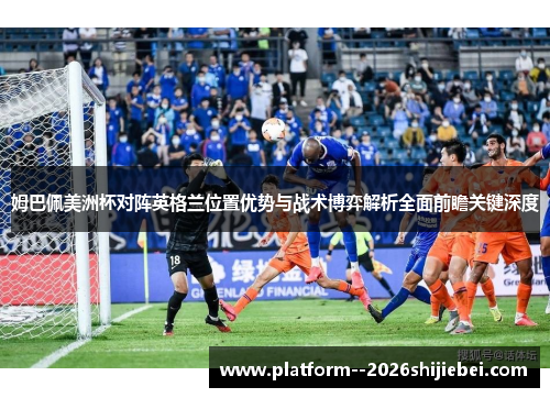 姆巴佩美洲杯对阵英格兰位置优势与战术博弈解析全面前瞻关键深度