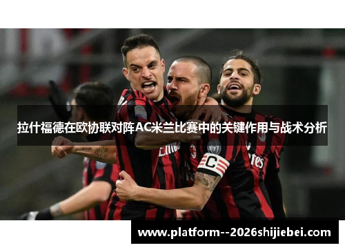拉什福德在欧协联对阵AC米兰比赛中的关键作用与战术分析