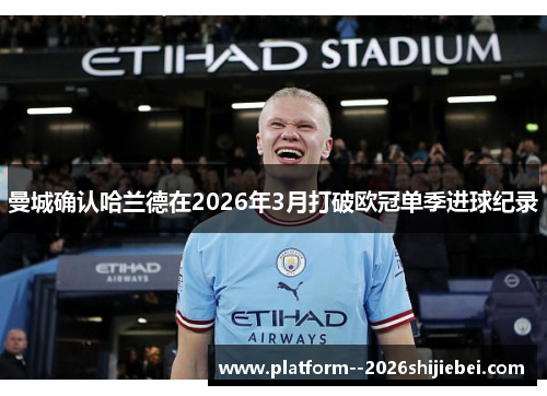 曼城确认哈兰德在2026年3月打破欧冠单季进球纪录 曼城确认哈兰德在2026年3月打破欧冠单季进球纪录