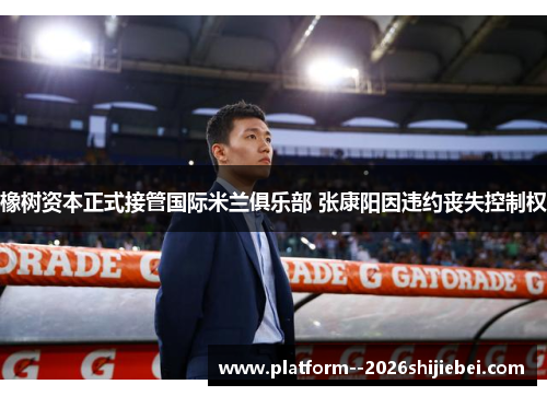 橡树资本正式接管国际米兰俱乐部 张康阳因违约丧失控制权 橡树资本正式接管国际米兰俱乐部 张康阳因违约丧失控制权
