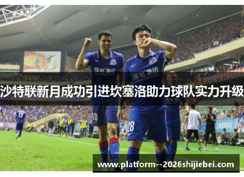 沙特联新月成功引进坎塞洛助力球队实力升级