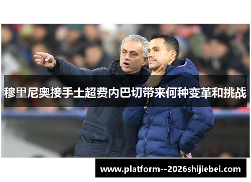 穆里尼奥接手土超费内巴切带来何种变革和挑战