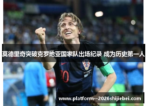 莫德里奇突破克罗地亚国家队出场纪录 成为历史第一人